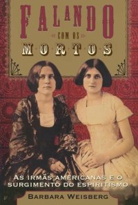 cover of the book Falando com os mortos: as irmãs americanas e o surgimento do espiritismo