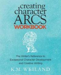 cover of the book Creating Character Arcs Workbook: The Writer’s Reference to Exceptional Character Development and Creative Writing