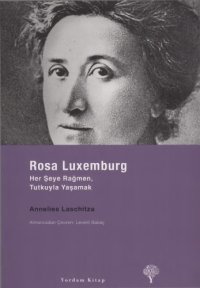 cover of the book Rosa Luxemburg, Her Şeye Rağmen Tutkuyla Yaşamak