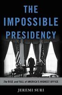 cover of the book The impossible presidency: the rise and fall of America’s highest office