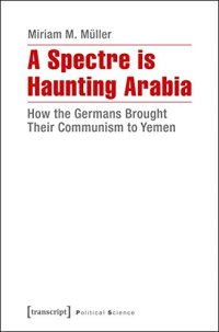 cover of the book A Spectre Is Haunting Arabia: How the Germans Brought Their Communism to Yemen