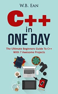 cover of the book C++ In One Day: The Ultimate Beginners Guide To C++ With 7 Awesome Projects