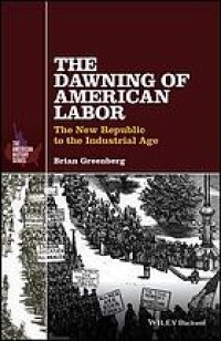 cover of the book The dawning of American labor : the New Republic to the Industrial Age