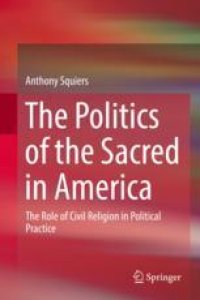 cover of the book  The Politics of the Sacred in America: The Role of Civil Religion in Political Practice