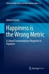 cover of the book  Happiness is the Wrong Metric: A Liberal Communitarian Response to Populism