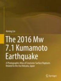 cover of the book  The 2016 Mw 7.1 Kumamoto Earthquake: A Photographic Atlas of Coseismic Surface Ruptures Related to the Aso Volcano, Japan