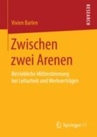 cover of the book  Zwischen zwei Arenen: Betriebliche Mitbestimmung bei Leiharbeit und Werkverträgen