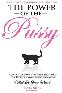 cover of the book The Power of the Pussy: Get What You Want From Men: Love, Respect, Commitment and More!