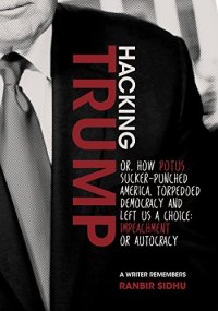 cover of the book Hacking Trump: or, How POTUS Sucker Punched America,  Torpedoed Democracy  & Left Us a Choice: Impeachment or Autocracy