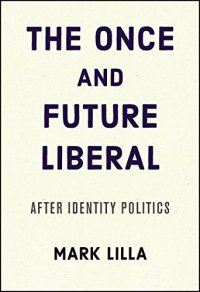 cover of the book The Once and Future Liberal: After Identity Politics