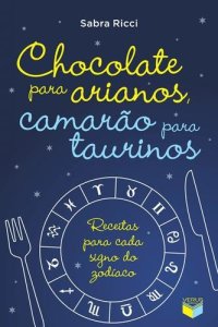 cover of the book Chocolate para arianos, camarão para taurinos: receitas para cada signo do zodíaco