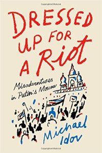 cover of the book Dressed Up for a Riot: Misadventures in Putin’s Moscow