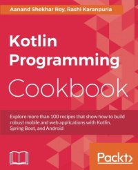 cover of the book Kotlin Programming Cookbook: Explore more than 100 recipes that show how to build robust mobile and web applications with Kotlin, Spring Boot, and Android