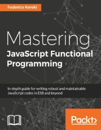 cover of the book Mastering JavaScript functional programming : in-depth guide for writing robust and maintainable JavaScript code in ES8 and beyond