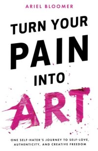 cover of the book Turn Your Pain Into Art: One Self-Hater’s Journey to Self-Love, Authenticity, and Creative Freedom