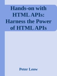 cover of the book Hands-on with HTML APIs: Harness the Power of HTML APIs