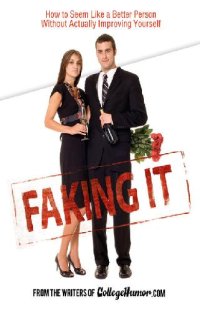 cover of the book Faking It; How to Seem Like a Better Person Without Actually Improving Yourself, 2007 Edition