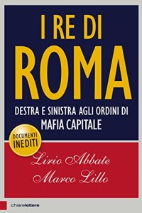 cover of the book I re di Roma: Destra e sinistra agli ordini di mafia capitale