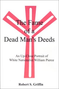 cover of the book The Fame of a Dead Man’s Deeds: An Up-Close Portrait of White Nationalist William Pierce