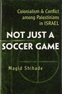 cover of the book Not Just a Soccer Game: Colonialism and Conflict Among Palestinians in Israel