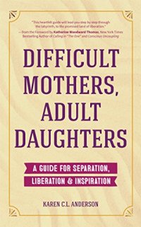 cover of the book Difficult Mothers, Adult Daughters: A Guide For Separation, Inspiration & Liberation