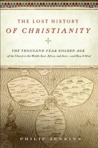 cover of the book The Lost History of Christianity: The Thousand-Year Golden Age of the Church in the Middle East, Africa, and Asia--and How It Died