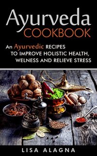 cover of the book Ayurveda Cookbook: An Ayurvedic Recipes To Improve Holistic Health, Welness And Relieve Stress