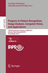 cover of the book Progress in Pattern Recognition, Image Analysis, Computer Vision, and Applications: 18th Iberoamerican Congress, CIARP 2013, Havana, Cuba, November ... Part II