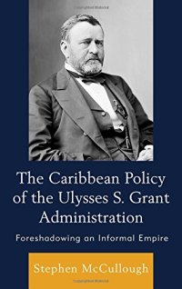 cover of the book The Caribbean Policy of the Ulysses S. Grant Administration: Foreshadowing an Informal Empire