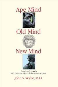 cover of the book Ape Mind, Old Mind, New Mind: Emotional Fossils and the Evolution of the Human Spirit