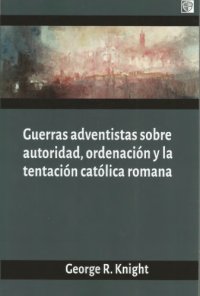 cover of the book Guerras adventistas sobre autoridad: ordenación y la tentación católica romana