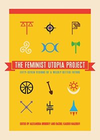 cover of the book The Feminist Utopia Project: Fifty-Seven Visions of a Wildly Better Future