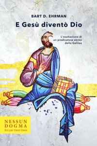 cover of the book E Gesù diventò Dio. L'esaltazione di un predicatore ebreo della Galilea. Ediz. integrale