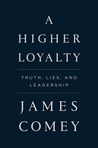 cover of the book A Higher Loyalty: Truth, Lies, and Leadership