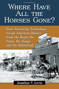 cover of the book Where Have All the Horses Gone?: How Advancing Technology Swept American Horses from the Road, the Farm, the Range and the Battlefield