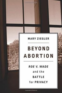 cover of the book Beyond Abortion: Roe v. Wade and the Battle for Privacy