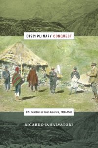 cover of the book Disciplinary Conquest: U.S. Scholars in South America, 1900–1945