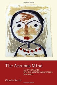 cover of the book The Anxious Mind: An Investigation into the Varieties and Virtues of Anxiety