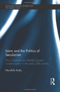 cover of the book Islam and the Politics of Secularism: The Caliphate and Middle Eastern Modernization in the Early 20th Century