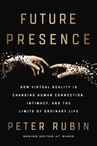 cover of the book Future Presence: How Virtual Reality Is Changing Human Connection, Intimacy, and the Limits of Ordinary Life