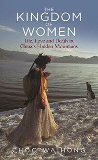 cover of the book The Kingdom of Women: Life, Love and Death in China’s Hidden Mountains