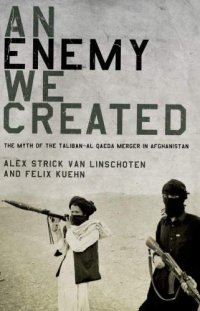 cover of the book An Enemy We Created: The Myth of the Taliban-Al Qaeda Merger in Afghanistan