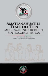 cover of the book Amatlanahuatili Tlahtoli Tlen Mexicameh Nechicolistli Sentlanahuatiloyan / Constitución política de los Estados Unidos Mexicanos (traducción al Náhuatl)