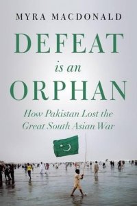 cover of the book Defeat is an Orphan: How Pakistan Lost the Great South Asian War