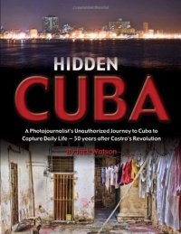 cover of the book Hidden Cuba: A Photojournalist’s Unauthorized Journey to Cuba to Capture Daily Life: 50 Years After Castro’s Revolution