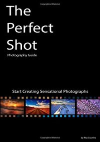 cover of the book The Perfect Shot: Photography Guide: Start Creating Sensational Photographs