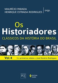 cover of the book Os Historiadores: Clássicos da História do Brasil - Volume 4 - Dos Primeiros Relatos a José Honório Rodrigues