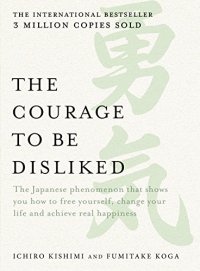 cover of the book The Courage to be Disliked: How to Change Your Life and Achieve Real Happiness