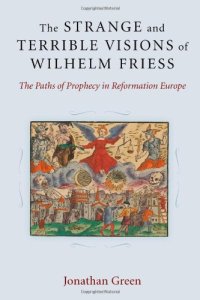 cover of the book The Strange and Terrible Visions of Wilhelm Friess: The Paths of Prophecy in Reformation Europe