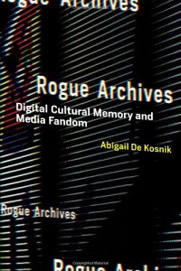 cover of the book Rogue Archives: Digital Cultural Memory and Media Fandom